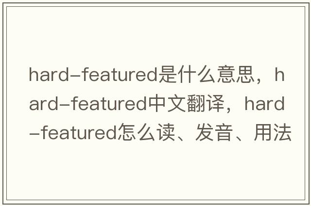 hard-featured是什么意思，hard-featured中文翻譯，hard-featured怎么讀、發(fā)音、用法及例句