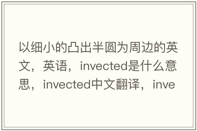 以細小的凸出半圓為周邊的英文，英語(yǔ)，invected是什么意思，invected中文翻譯，invected怎么讀、發(fā)音、用法及例句