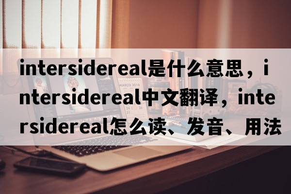 intersidereal是什么意思，intersidereal中文翻譯，intersidereal怎么讀、發(fā)音、用法及例句