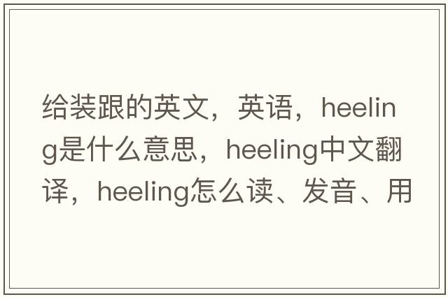 給裝跟的英文，英語(yǔ)，heeling是什么意思，heeling中文翻譯，heeling怎么讀、發(fā)音、用法及例句