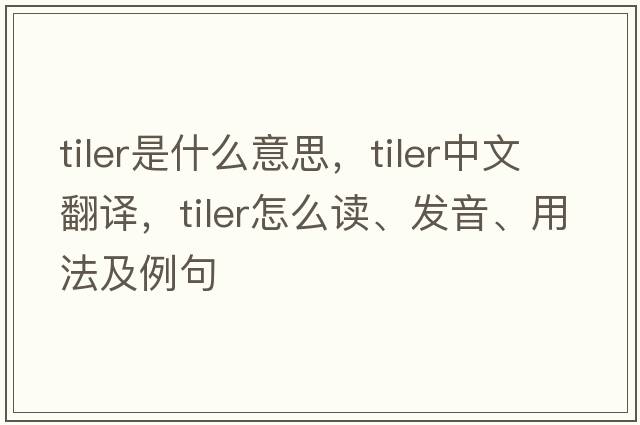 tiler是什么意思，tiler中文翻譯，tiler怎么讀、發(fā)音、用法及例句