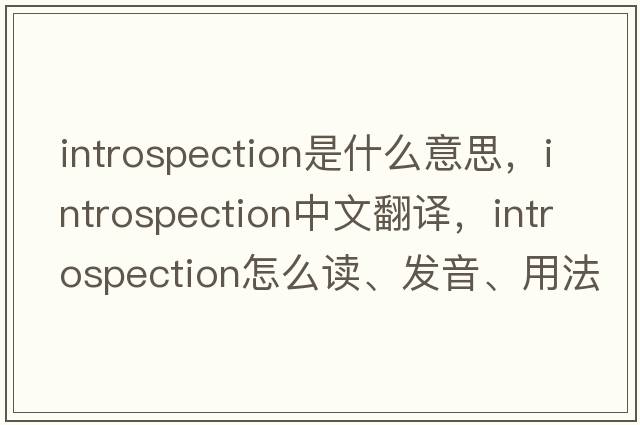 introspection是什么意思，introspection中文翻譯，introspection怎么讀、發(fā)音、用法及例句
