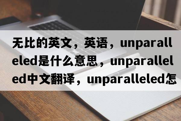 無(wú)比的英文，英語(yǔ)，unparalleled是什么意思，unparalleled中文翻譯，unparalleled怎么讀、發(fā)音、用法及例句