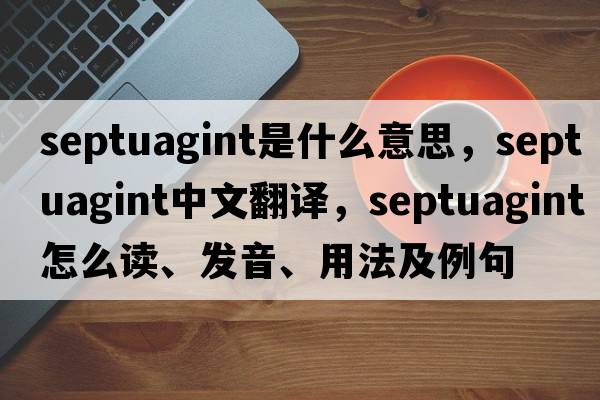 Septuagint是什么意思，Septuagint中文翻譯，Septuagint怎么讀、發(fā)音、用法及例句
