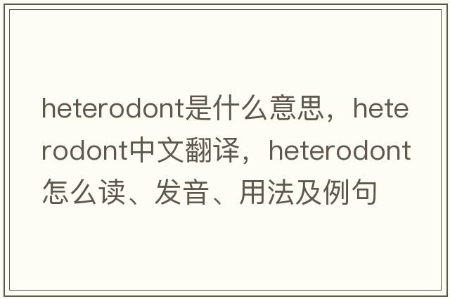 heterodont是什么意思，heterodont中文翻譯，heterodont怎么讀、發(fā)音、用法及例句
