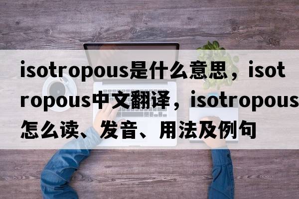 isotropous是什么意思，isotropous中文翻譯，isotropous怎么讀、發(fā)音、用法及例句