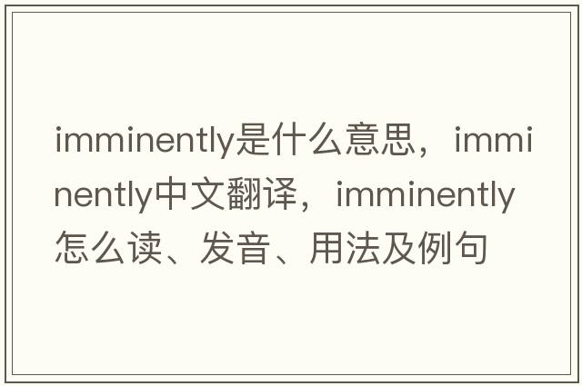 imminently是什么意思，imminently中文翻譯，imminently怎么讀、發(fā)音、用法及例句