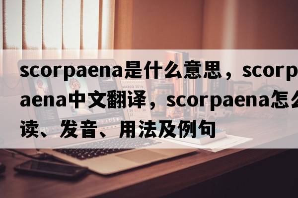 Scorpaena是什么意思，Scorpaena中文翻譯，Scorpaena怎么讀、發(fā)音、用法及例句