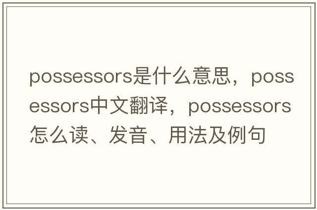 possessors是什么意思，possessors中文翻譯，possessors怎么讀、發(fā)音、用法及例句