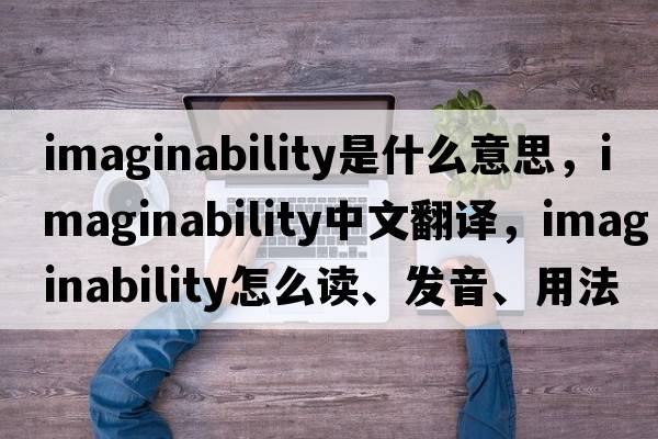 imaginability是什么意思，imaginability中文翻譯，imaginability怎么讀、發(fā)音、用法及例句