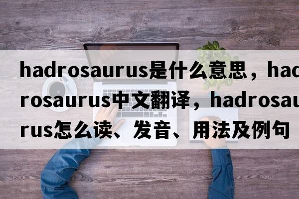 hadrosaurus是什么意思，hadrosaurus中文翻譯，hadrosaurus怎么讀、發(fā)音、用法及例句