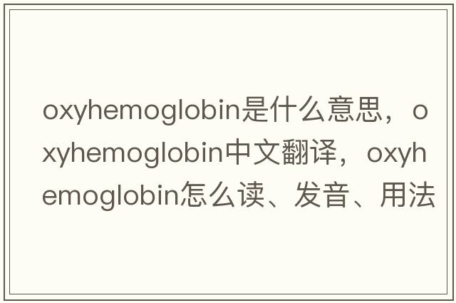 oxyhemoglobin是什么意思，oxyhemoglobin中文翻譯，oxyhemoglobin怎么讀、發(fā)音、用法及例句