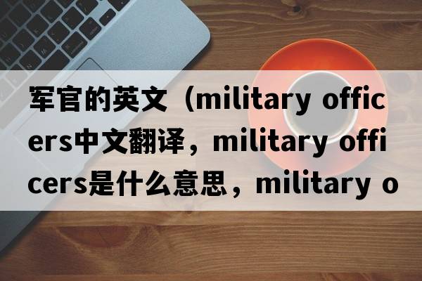 軍官的英文（military officers中文翻譯，military officers是什么意思，military officers發(fā)音、用法及例句）