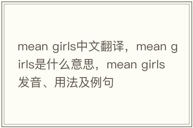 mean girls中文翻譯，mean girls是什么意思，mean girls發(fā)音、用法及例句