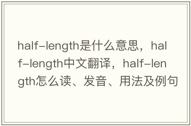 half-length是什么意思，half-length中文翻譯，half-length怎么讀、發(fā)音、用法及例句