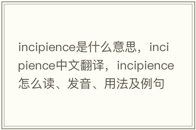 incipience是什么意思，incipience中文翻譯，incipience怎么讀、發(fā)音、用法及例句