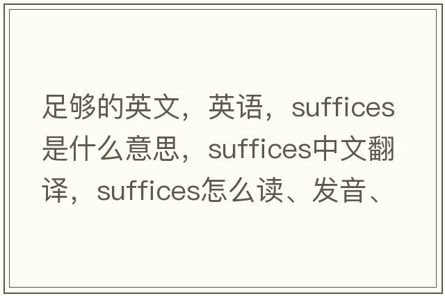 足夠的英文，英語(yǔ)，suffices是什么意思，suffices中文翻譯，suffices怎么讀、發(fā)音、用法及例句