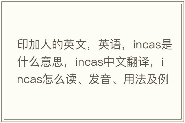 印加人的英文，英語(yǔ)，INCAS是什么意思，INCAS中文翻譯，INCAS怎么讀、發(fā)音、用法及例句