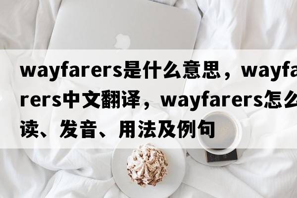 wayfarers是什么意思，wayfarers中文翻譯，wayfarers怎么讀、發(fā)音、用法及例句
