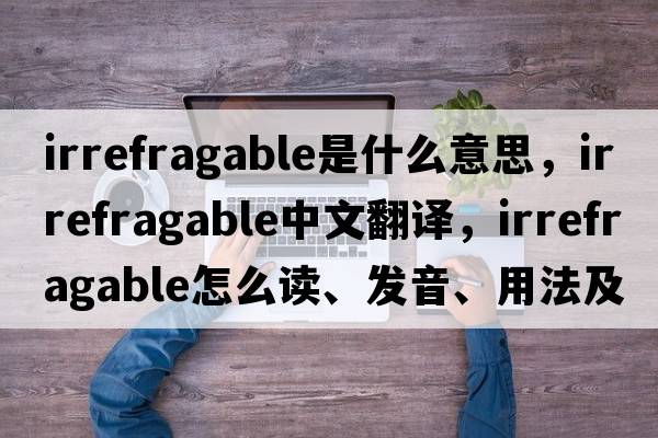 irrefragable是什么意思，irrefragable中文翻譯，irrefragable怎么讀、發(fā)音、用法及例句