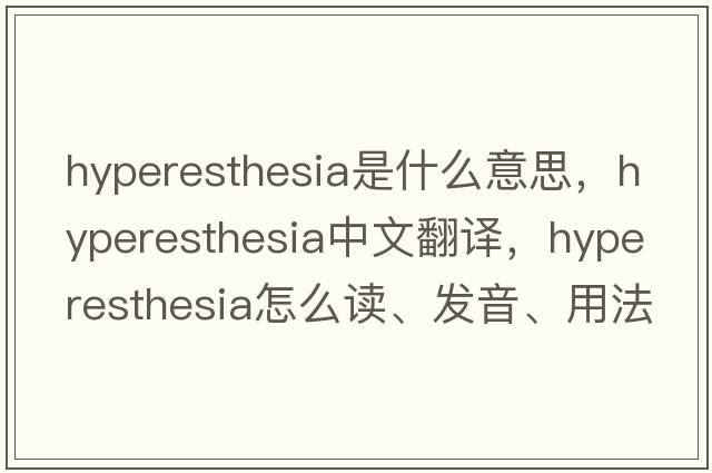 hyperesthesia是什么意思，hyperesthesia中文翻譯，hyperesthesia怎么讀、發(fā)音、用法及例句