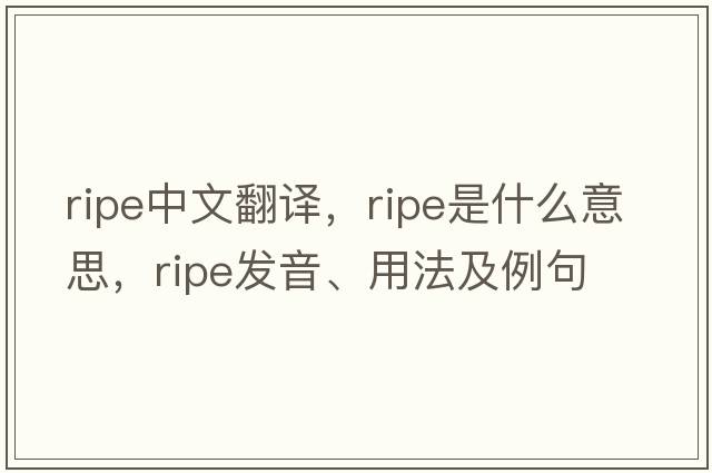 ripe中文翻譯，ripe是什么意思，ripe發(fā)音、用法及例句