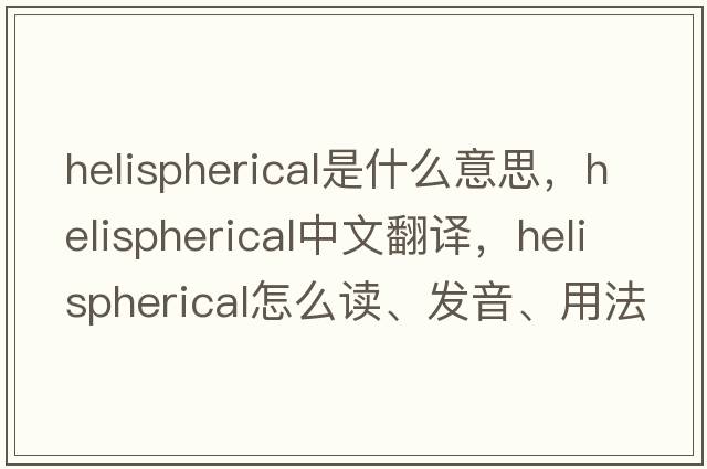 helispherical是什么意思，helispherical中文翻譯，helispherical怎么讀、發(fā)音、用法及例句