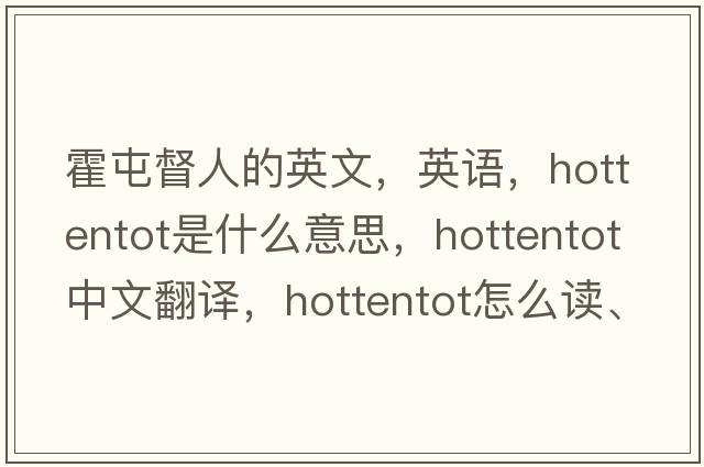 霍屯督人的英文，英語(yǔ)，hottentot是什么意思，hottentot中文翻譯，hottentot怎么讀、發(fā)音、用法及例句