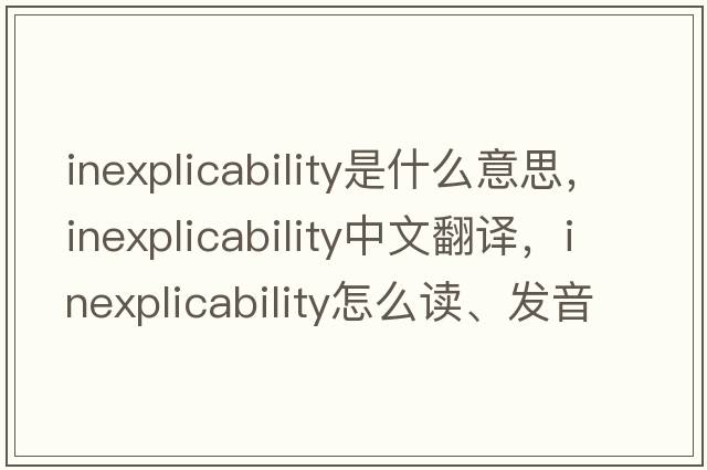 inexplicability是什么意思，inexplicability中文翻譯，inexplicability怎么讀、發(fā)音、用法及例句