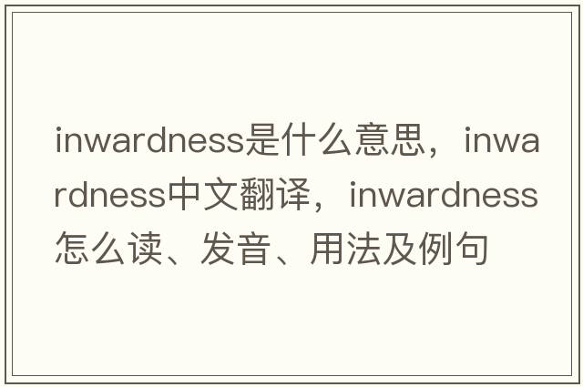 inwardness是什么意思，inwardness中文翻譯，inwardness怎么讀、發(fā)音、用法及例句