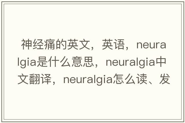  神經(jīng)痛的英文，英語(yǔ)，neuralgia是什么意思，neuralgia中文翻譯，neuralgia怎么讀、發(fā)音、用法及例句