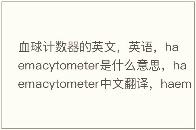 血球計數器的英文，英語(yǔ)，haemacytometer是什么意思，haemacytometer中文翻譯，haemacytometer怎么讀、發(fā)音、用法及例句
