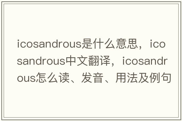 icosandrous是什么意思，icosandrous中文翻譯，icosandrous怎么讀、發(fā)音、用法及例句