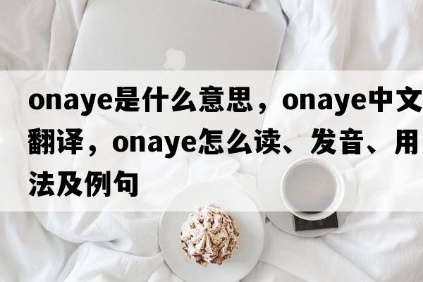 onaye是什么意思，onaye中文翻譯，onaye怎么讀、發(fā)音、用法及例句