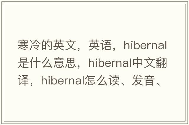 寒冷的英文，英語(yǔ)，hibernal是什么意思，hibernal中文翻譯，hibernal怎么讀、發(fā)音、用法及例句
