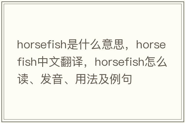 horsefish是什么意思，horsefish中文翻譯，horsefish怎么讀、發(fā)音、用法及例句