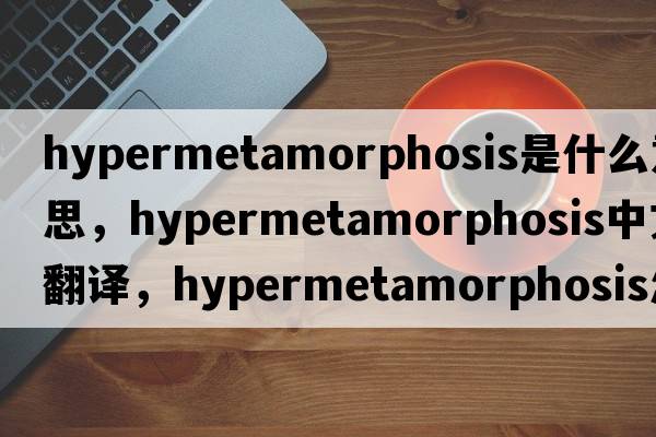 hypermetamorphosis是什么意思，hypermetamorphosis中文翻譯，hypermetamorphosis怎么讀、發(fā)音、用法及例句
