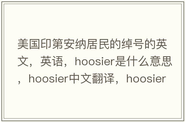 美國印第安納居民的綽號的英文，英語(yǔ)，Hoosier是什么意思，Hoosier中文翻譯，Hoosier怎么讀、發(fā)音、用法及例句