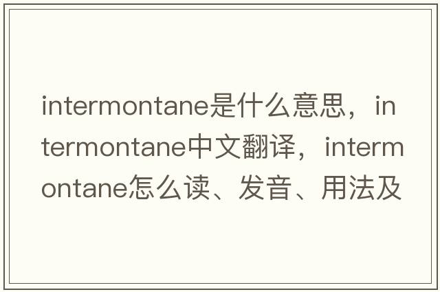 intermontane是什么意思，intermontane中文翻譯，intermontane怎么讀、發(fā)音、用法及例句