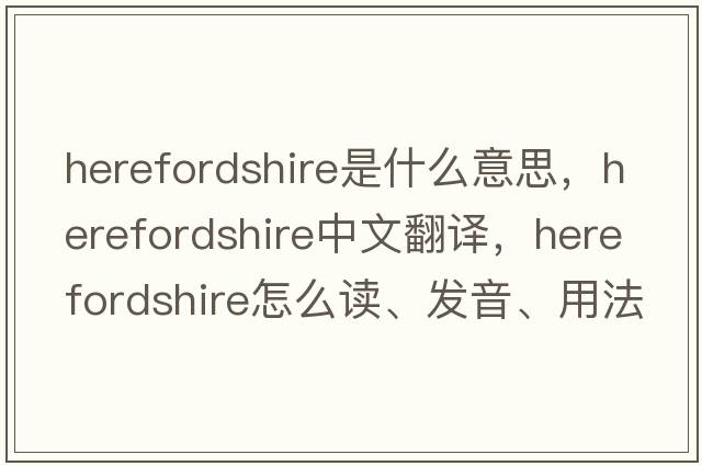Herefordshire是什么意思，Herefordshire中文翻譯，Herefordshire怎么讀、發(fā)音、用法及例句