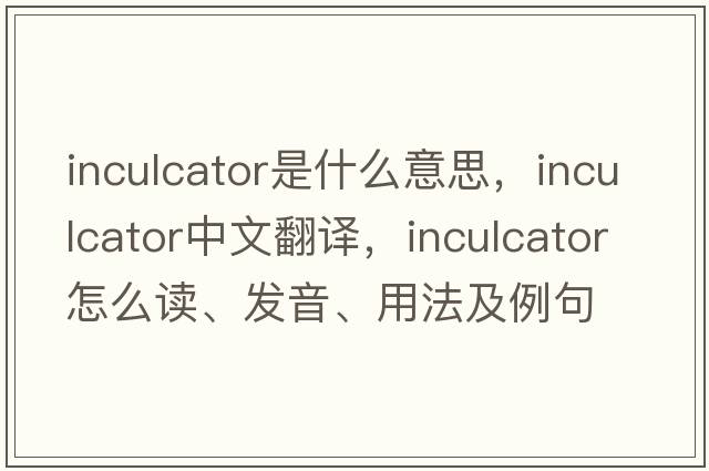 inculcator是什么意思，inculcator中文翻譯，inculcator怎么讀、發(fā)音、用法及例句