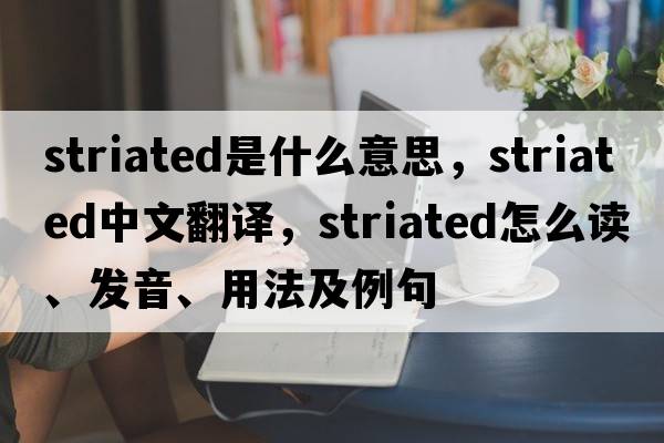 striated是什么意思，striated中文翻譯，striated怎么讀、發(fā)音、用法及例句
