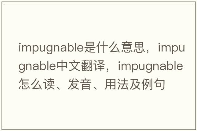 impugnable是什么意思，impugnable中文翻譯，impugnable怎么讀、發(fā)音、用法及例句