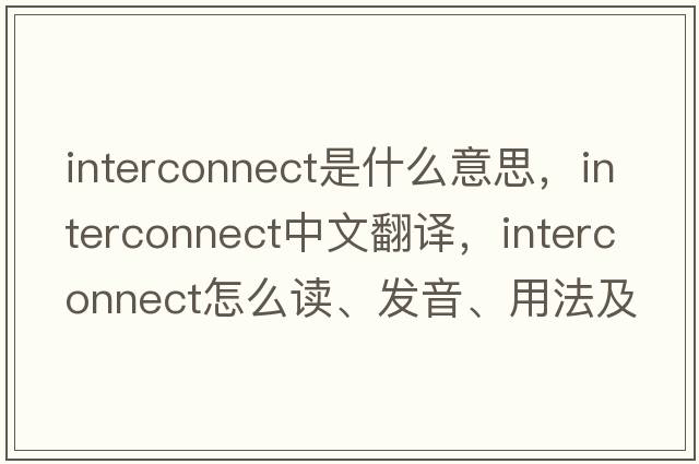 interconnect是什么意思，interconnect中文翻譯，interconnect怎么讀、發(fā)音、用法及例句