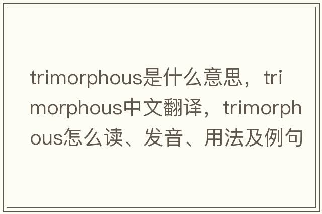 trimorphous是什么意思，trimorphous中文翻譯，trimorphous怎么讀、發(fā)音、用法及例句