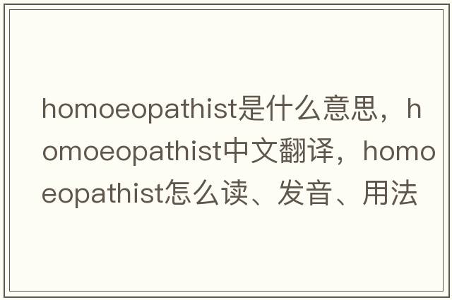 homoeopathist是什么意思，homoeopathist中文翻譯，homoeopathist怎么讀、發(fā)音、用法及例句