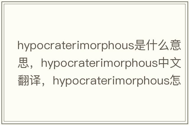hypocraterimorphous是什么意思，hypocraterimorphous中文翻譯，hypocraterimorphous怎么讀、發(fā)音、用法及例句