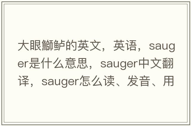 大眼鰤鱸的英文，英語(yǔ)，sauger是什么意思，sauger中文翻譯，sauger怎么讀、發(fā)音、用法及例句