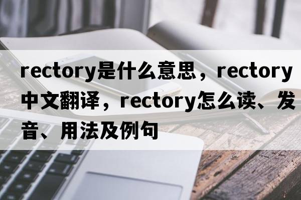 rectory是什么意思，rectory中文翻譯，rectory怎么讀、發(fā)音、用法及例句