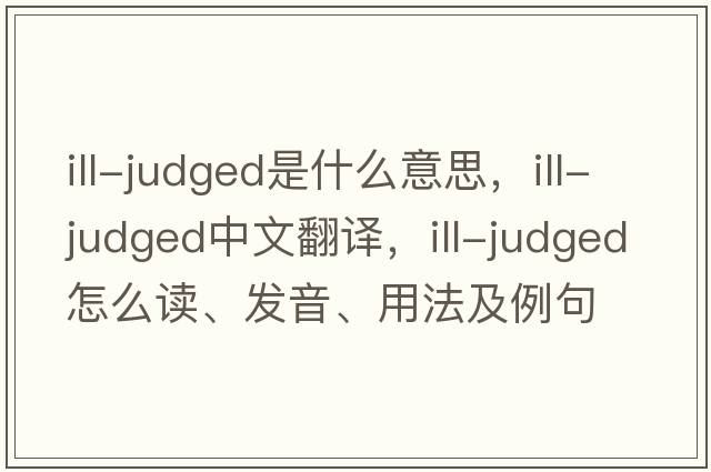 ill-judged是什么意思，ill-judged中文翻譯，ill-judged怎么讀、發(fā)音、用法及例句